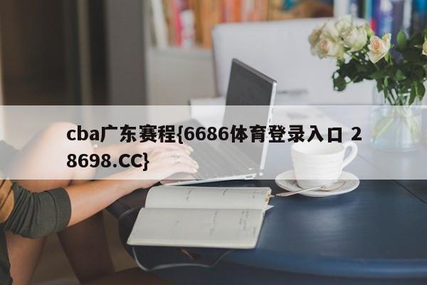 cba广东赛程{6686体育登录入口 28698.CC}