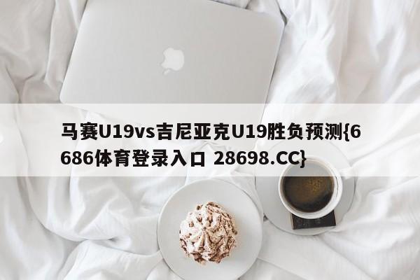 马赛U19vs吉尼亚克U19胜负预测{6686体育登录入口 28698.CC}