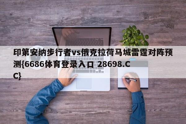 印第安纳步行者vs俄克拉荷马城雷霆对阵预测{6686体育登录入口 28698.CC}