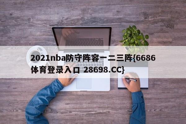 2021nba防守阵容一二三阵{6686体育登录入口 28698.CC}