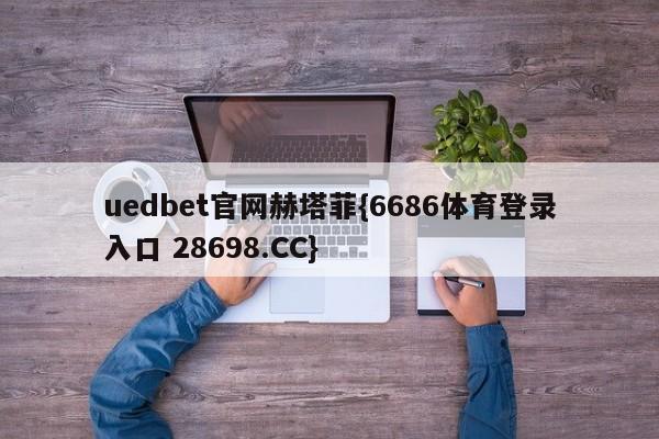 uedbet官网赫塔菲{6686体育登录入口 28698.CC}