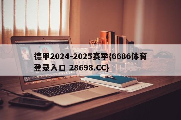 德甲2024-2025赛季{6686体育登录入口 28698.CC}