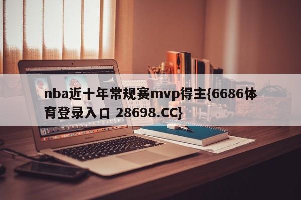 nba近十年常规赛mvp得主{6686体育登录入口 28698.CC}