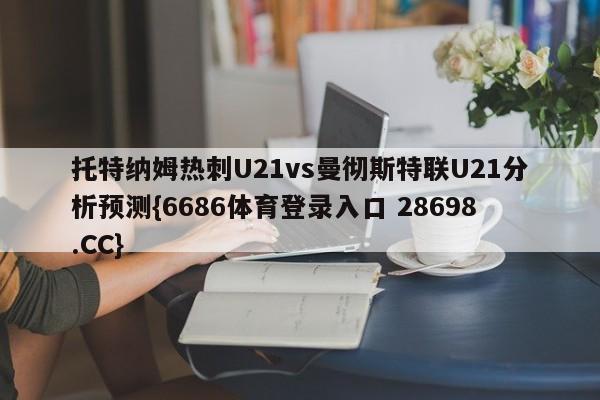 托特纳姆热刺U21vs曼彻斯特联U21分析预测{6686体育登录入口 28698.CC}