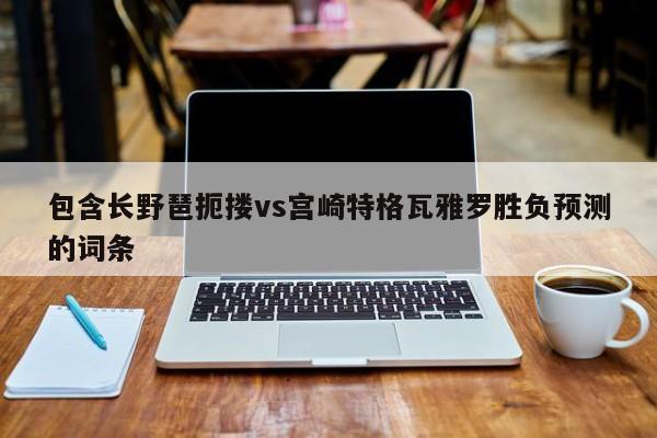 包含长野琶扼搂vs宫崎特格瓦雅罗胜负预测的词条