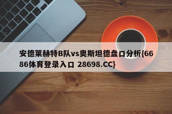 安德莱赫特B队vs奥斯坦德盘口分析{6686体育登录入口 28698.CC}