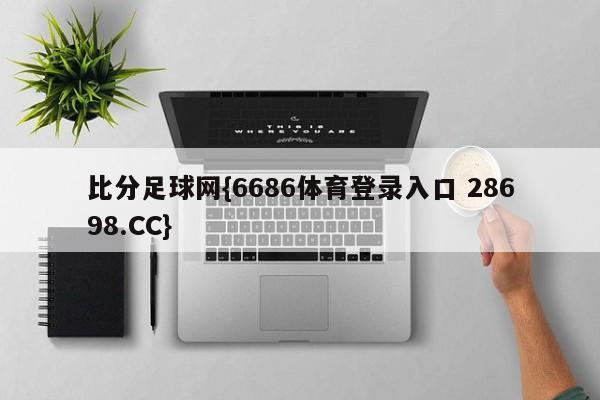 比分足球网{6686体育登录入口 28698.CC}