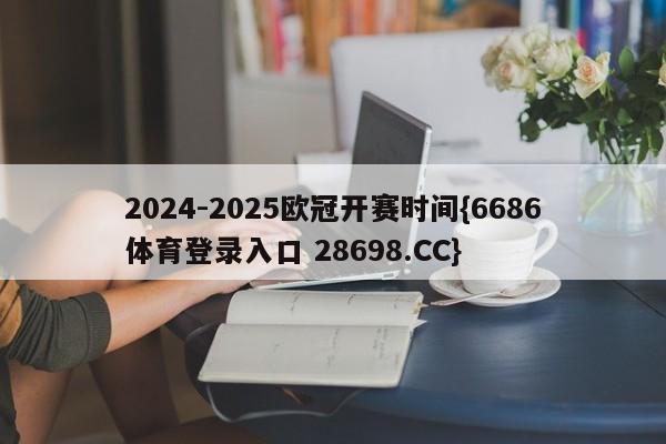 2024-2025欧冠开赛时间{6686体育登录入口 28698.CC}