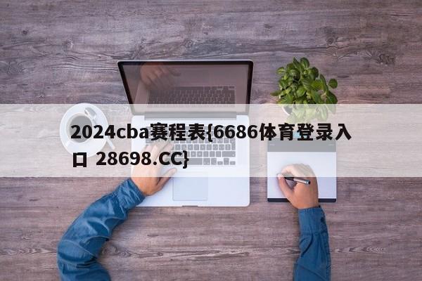 2024cba赛程表{6686体育登录入口 28698.CC}