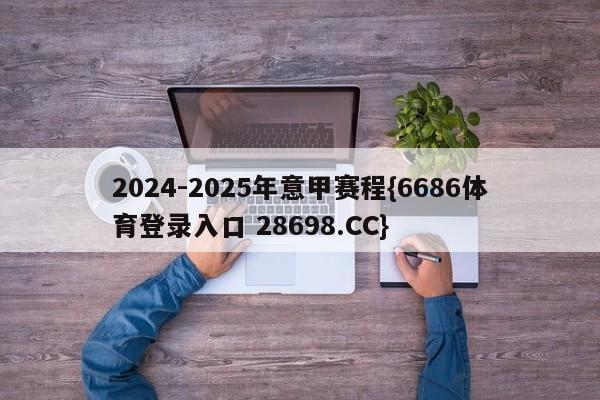 2024-2025年意甲赛程{6686体育登录入口 28698.CC}