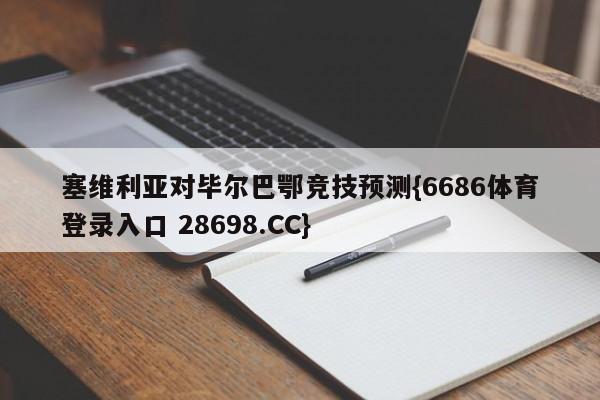 塞维利亚对毕尔巴鄂竞技预测{6686体育登录入口 28698.CC}