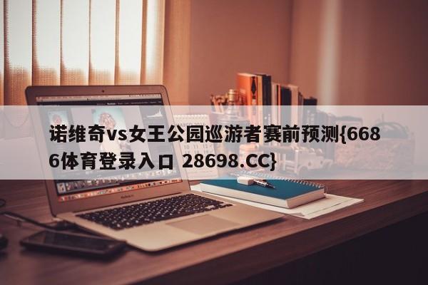 诺维奇vs女王公园巡游者赛前预测{6686体育登录入口 28698.CC}