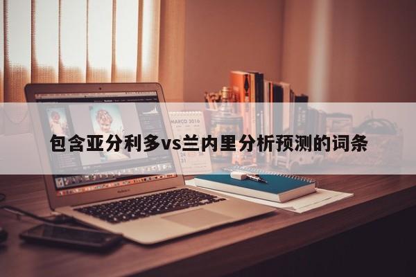 包含亚分利多vs兰内里分析预测的词条