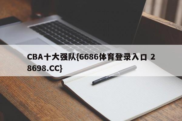 CBA十大强队{6686体育登录入口 28698.CC}