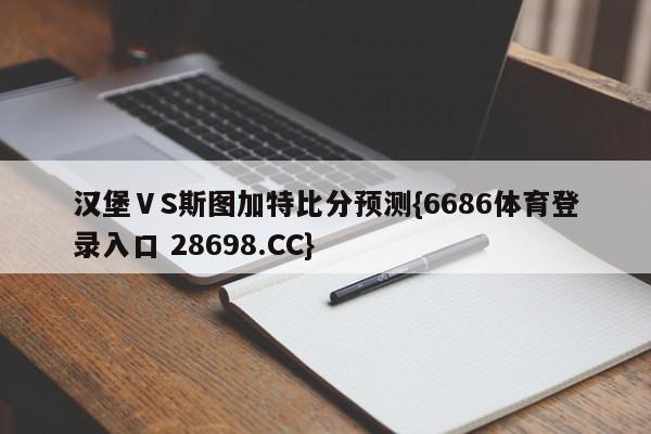 汉堡ⅤS斯图加特比分预测{6686体育登录入口 28698.CC}