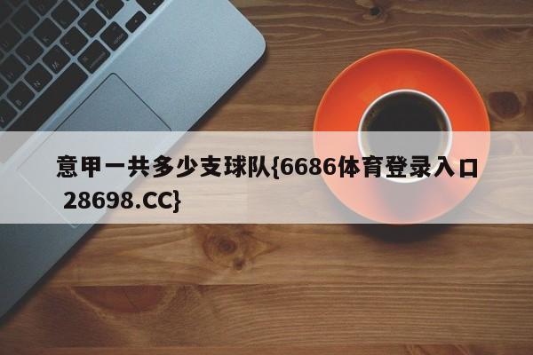 意甲一共多少支球队{6686体育登录入口 28698.CC}