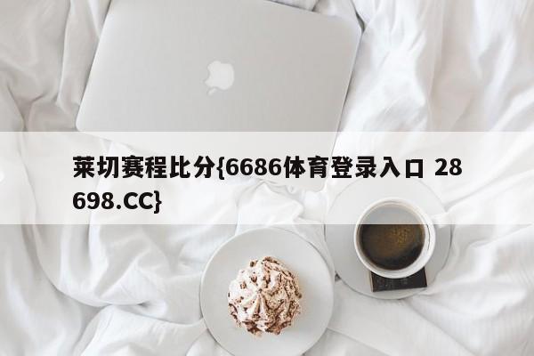 莱切赛程比分{6686体育登录入口 28698.CC}