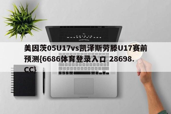 美因茨05U17vs凯泽斯劳滕U17赛前预测{6686体育登录入口 28698.CC}