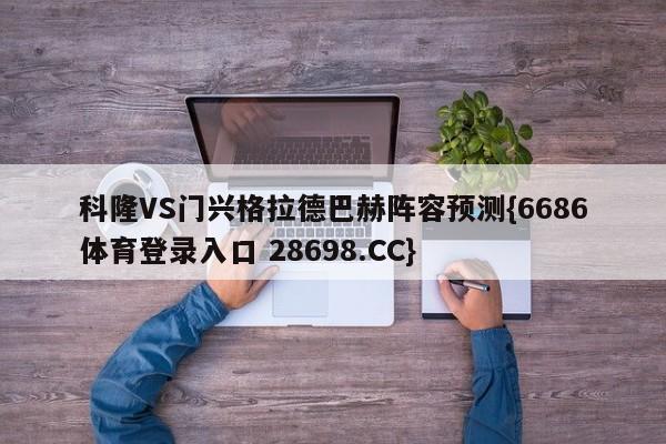 科隆VS门兴格拉德巴赫阵容预测{6686体育登录入口 28698.CC}