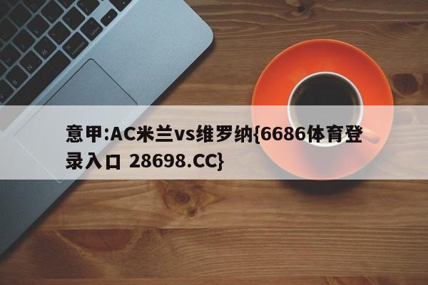 意甲:AC米兰vs维罗纳{6686体育登录入口 28698.CC}