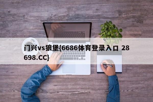 门兴vs狼堡{6686体育登录入口 28698.CC}