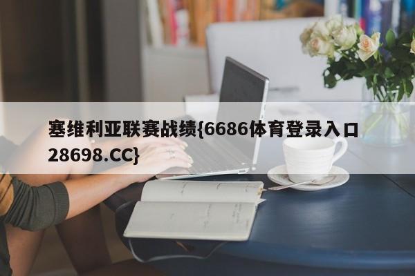 塞维利亚联赛战绩{6686体育登录入口 28698.CC}