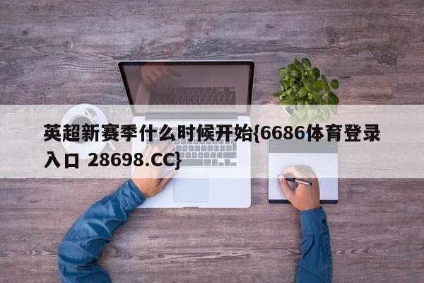 英超新赛季什么时候开始{6686体育登录入口 28698.CC}