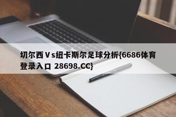 切尔西Ⅴs纽卡斯尔足球分析{6686体育登录入口 28698.CC}