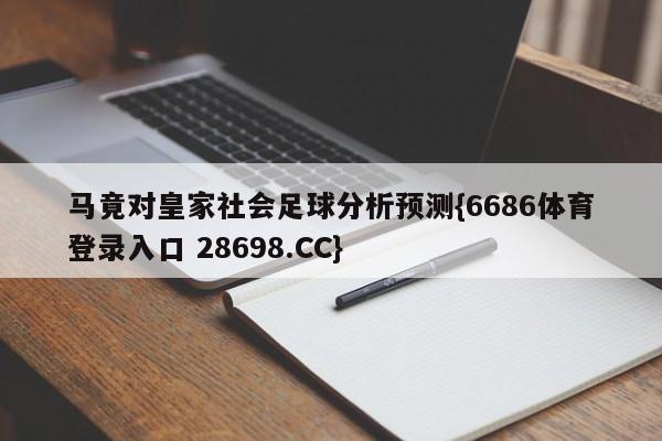 马竟对皇家社会足球分析预测{6686体育登录入口 28698.CC}