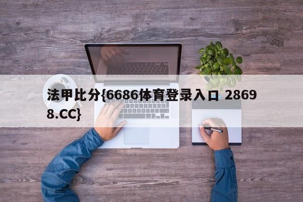 法甲比分{6686体育登录入口 28698.CC}