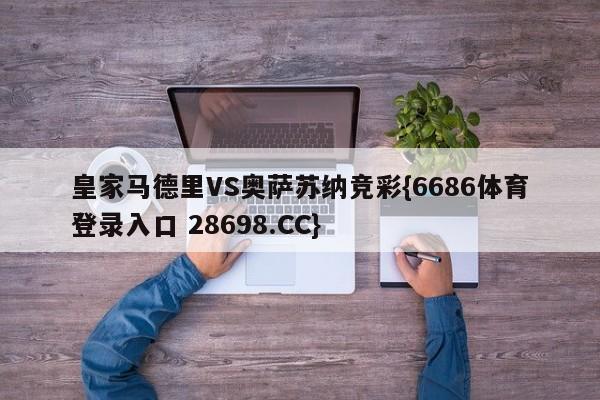 皇家马德里VS奥萨苏纳竞彩{6686体育登录入口 28698.CC}