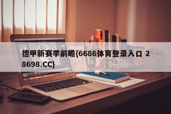 德甲新赛季前瞻{6686体育登录入口 28698.CC}