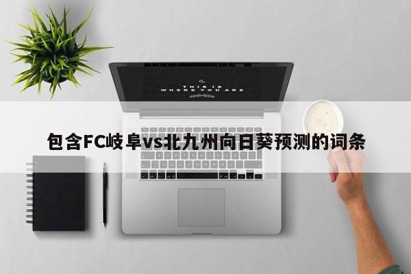 包含FC岐阜vs北九州向日葵预测的词条