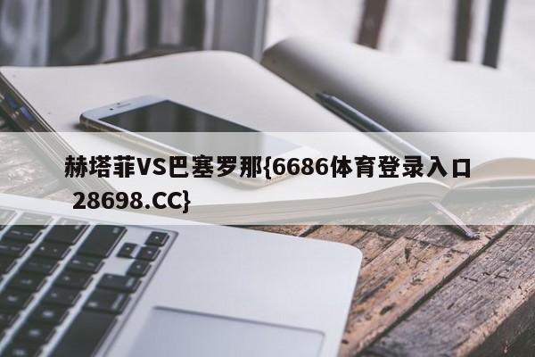 赫塔菲VS巴塞罗那{6686体育登录入口 28698.CC}