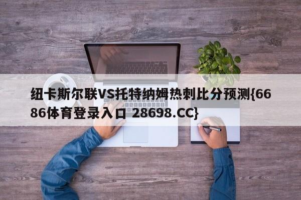 纽卡斯尔联VS托特纳姆热刺比分预测{6686体育登录入口 28698.CC}