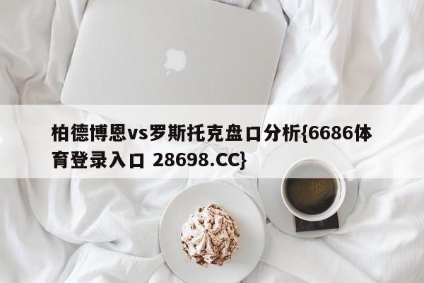 柏德博恩vs罗斯托克盘口分析{6686体育登录入口 28698.CC}