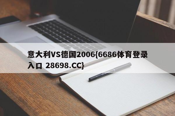 意大利VS德国2006{6686体育登录入口 28698.CC}