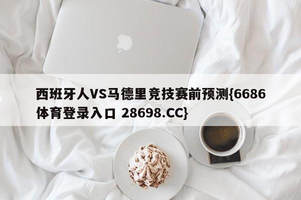 西班牙人VS马德里竞技赛前预测{6686体育登录入口 28698.CC}