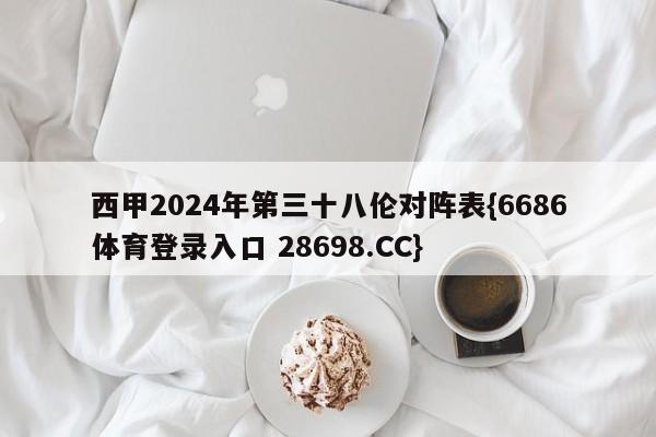 西甲2024年第三十八伦对阵表{6686体育登录入口 28698.CC}