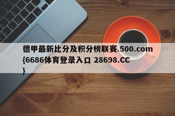 德甲最新比分及积分榜联赛.500.com{6686体育登录入口 28698.CC}