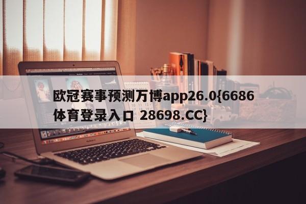 欧冠赛事预测万博app26.0{6686体育登录入口 28698.CC}