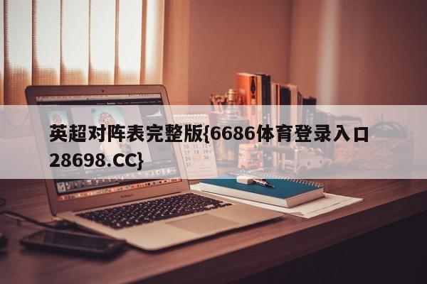 英超对阵表完整版{6686体育登录入口 28698.CC}