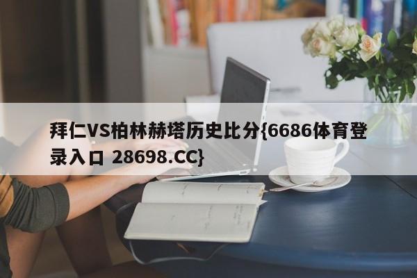 拜仁VS柏林赫塔历史比分{6686体育登录入口 28698.CC}