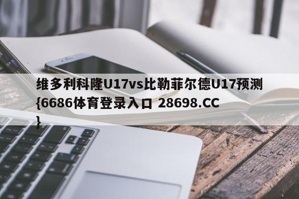 维多利科隆U17vs比勒菲尔德U17预测{6686体育登录入口 28698.CC}