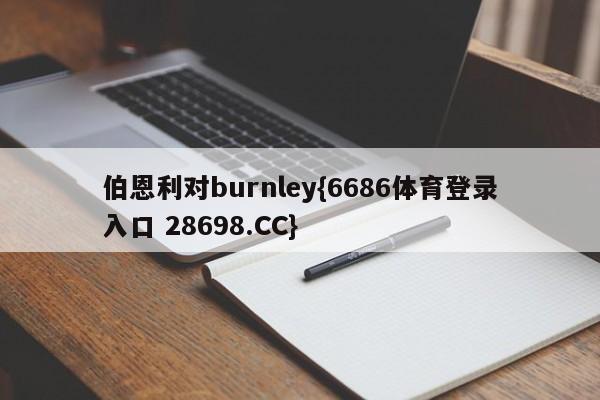 伯恩利对burnley{6686体育登录入口 28698.CC}