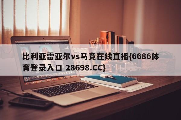 比利亚雷亚尔vs马竞在线直播{6686体育登录入口 28698.CC}