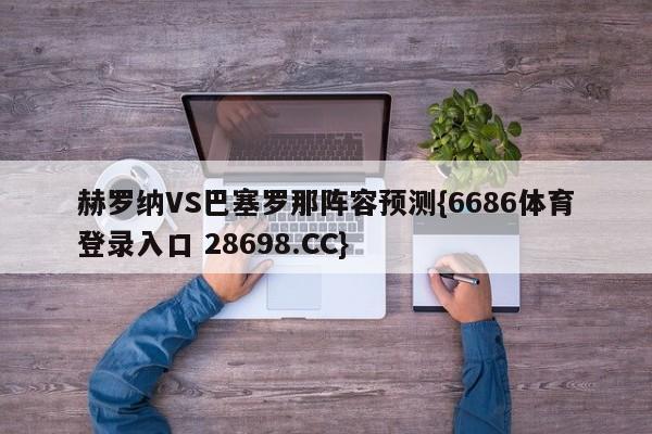 赫罗纳VS巴塞罗那阵容预测{6686体育登录入口 28698.CC}