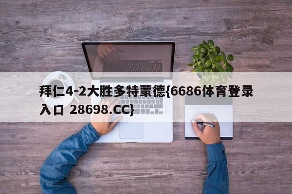 拜仁4-2大胜多特蒙德{6686体育登录入口 28698.CC}