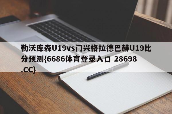 勒沃库森U19vs门兴格拉德巴赫U19比分预测{6686体育登录入口 28698.CC}