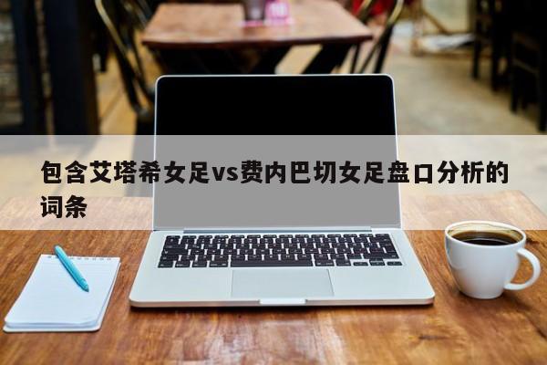 包含艾塔希女足vs费内巴切女足盘口分析的词条